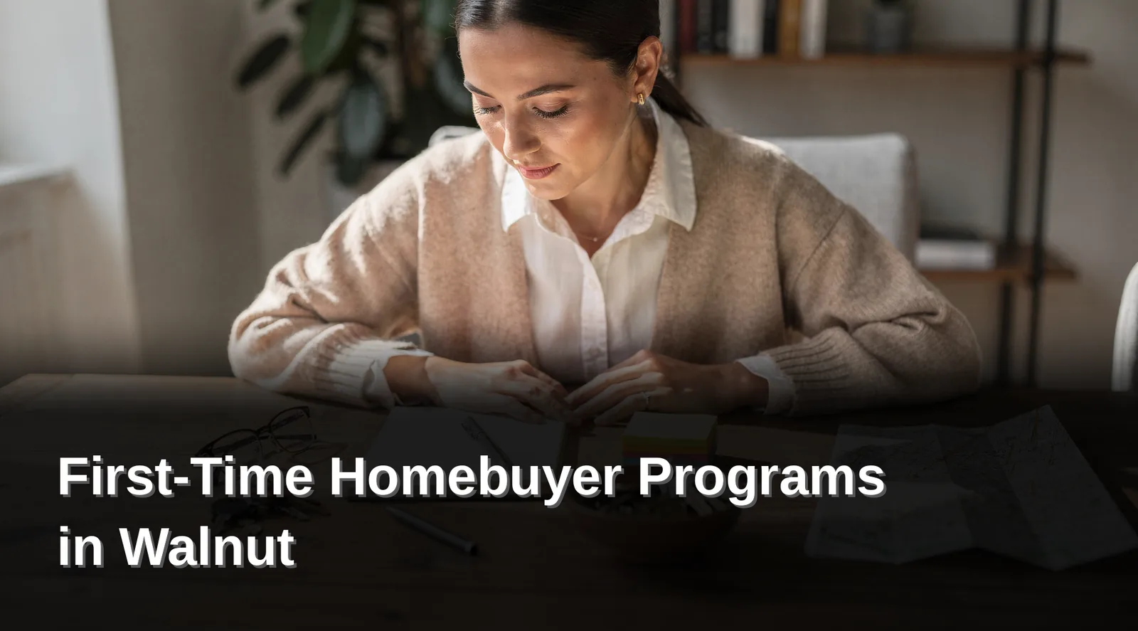 What Do You Need Before Starting Your Search, First-Time Homebuyer Programs in Walnut